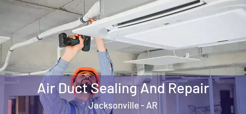 Air Duct Sealing And Repair Jacksonville - AR