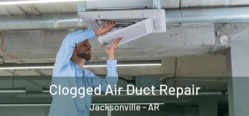 Clogged Air Duct Repair Jacksonville - AR
