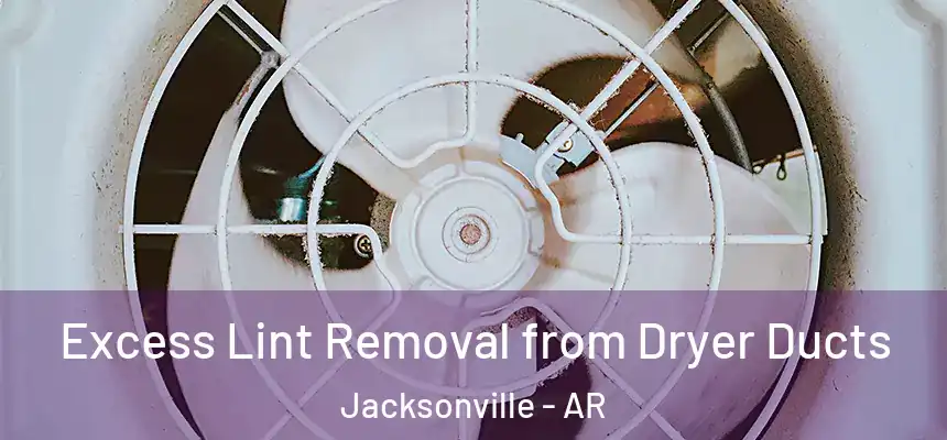 Excess Lint Removal from Dryer Ducts Jacksonville - AR