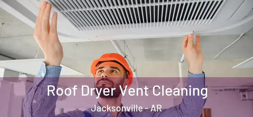 Roof Dryer Vent Cleaning Jacksonville - AR